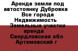 Аренда земли под автостоянку Дубровка - Все города Недвижимость » Земельные участки аренда   . Свердловская обл.,Артемовский г.